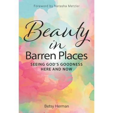 Beauty in Barren Places: Seeing God's Goodness Here and Now