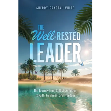 The Well-Rested Leader: The Journey from Selfish Ambition to Faith, Fulfillment and Freedom