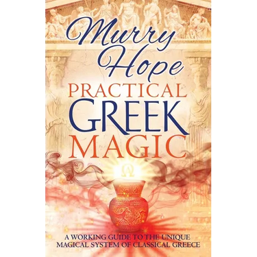 Practical Greek Magic: A Working Guide to the Unique Magical System of Classical Greece