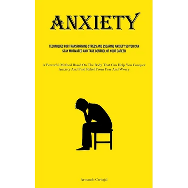 Anxiety: Techniques For Transforming Stress And Escaping Anxiety So You Can Stay Motivated And Take Control Of Your Career (A Powerful Method Based On