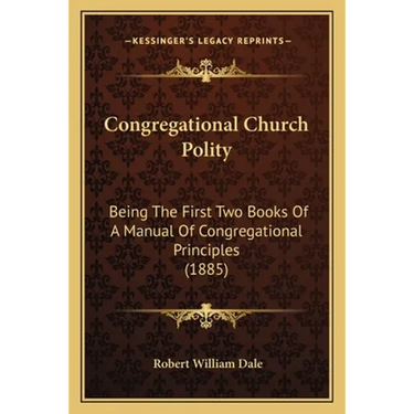 Congregational Church Polity: Being The First Two Books Of A Manual Of Congregational Principles (1885)