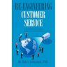Re-engineering Customer Service: A Key to Quality Customer Service, Relationship to Business Operations, Strategy, and Information Technology