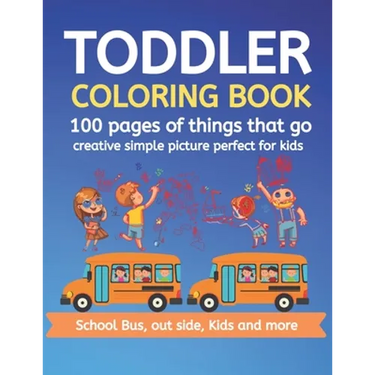Toddler Coloring Book 100 pages of things that go Creative simple picture perfect for kids School Bus, Out side, kids and more: 100+ pages 50 Unique p