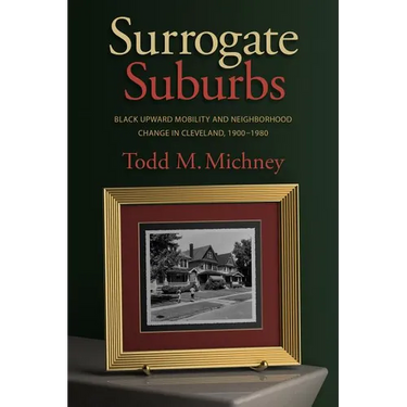 Surrogate Suburbs: Black Upward Mobility and Neighborhood Change in Cleveland, 1900-1980