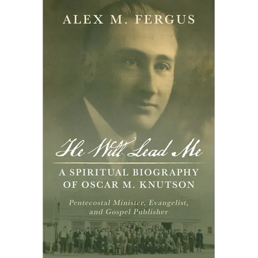 He Will Lead Me: A Spiritual Biography of Oscar M. Knutson: Pentecostal Minister, Evangelist, and Gospel Publisher