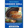 The Ultimate Kamado Grill Cookbook: An Essential Guide With Simple, Delicious And Nutritious Recipes For Grilling, Smoking, And Roasting