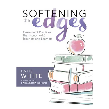 Softening the Edges: Assessment Practices That Honor K-12 Teachers and Learners (Using Responsible Assessment Methods in Ways That Support Student Eng