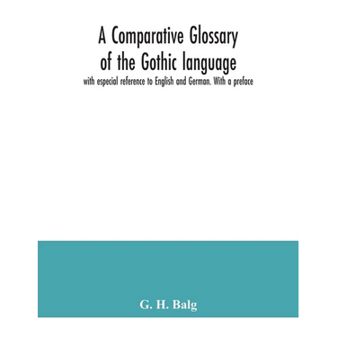 A comparative glossary of the Gothic language with especial reference to English and German. With a preface