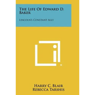 The Life of Edward D. Baker: Lincoln's Constant Ally