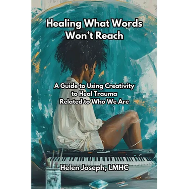 Healing What Words Won't Reach: A Guide to Using Creativity to Heal Trauma Related to Who We Are