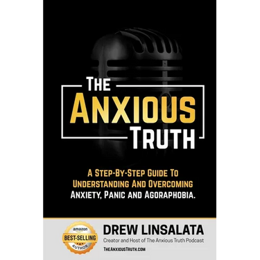 The Anxious Truth: A Step-By-Step Guide To Understanding and Overcoming Panic, Anxiety, and Agoraphobia