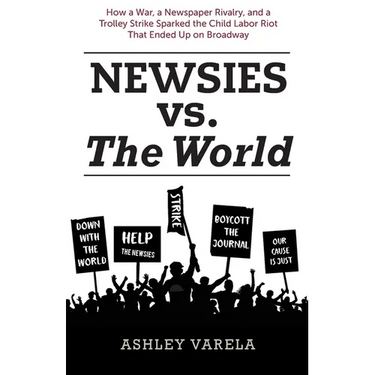 Newsies vs. the World: How a War, a Newspaper Rivalry, and a Trolley Strike Sparked the Child Labor Riot That Ended Up on Broadway