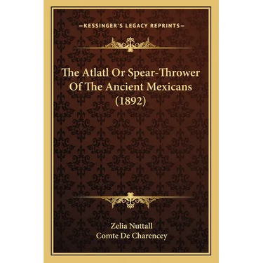 The Atlatl Or Spear-Thrower Of The Ancient Mexicans (1892)