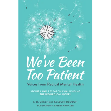 We've Been Too Patient: Voices from Radical Mental Health--Stories and Research Challenging the Biomedical Model