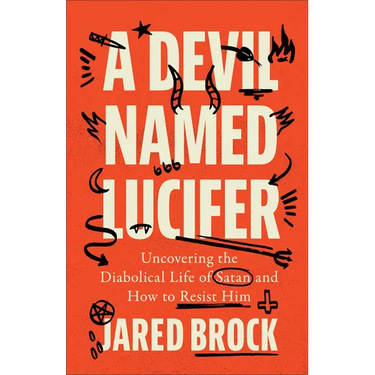 A Devil Named Lucifer: Uncovering the Diabolical Life of Satan and How to Resist Him