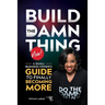 Build the Damn Thing Now: : A Small Business Owners Guide to Finally Becoming More