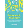 Retirement Your Way: A practical guide to knowing what you want and how to get it
