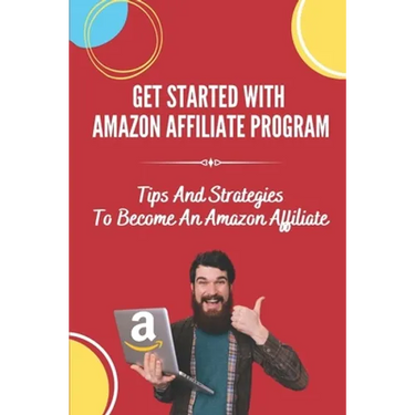 Get Started With Amazon Affiliate Program: Tips And Strategies To Become An Amazon Affiliate: Affiliate Marketing For Beginners