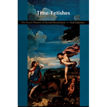 Time-Fetishes: The Secret History of Eternal Recurrence