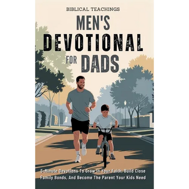 Men's Devotional For Dads: 5-Minute Devotions To Grow In Your Faith, Build Close Family Bonds, And Become The Parent Your Kids Need