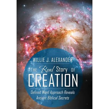 The Real Story of Creation: Defined Word Approach Reveals Ancient Biblical Secrets