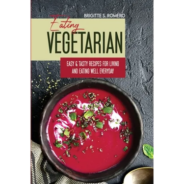 Eating Vegetarian: Easy & Tasty Recipes for Living and Eating Well Everyday