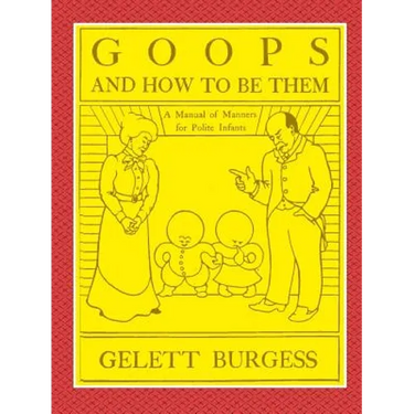 GOOPS AND HOW TO BE THEM - A Manual of Manners for Polite Infants Inculcating many Juvenile Virtues Both by Precept and Example With Ninety Drawings
