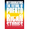Interrogating the Future of Puerto Rican Studies