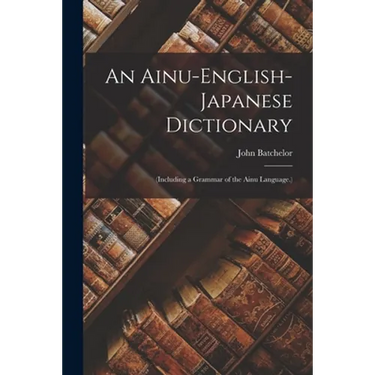 An Ainu-English-Japanese Dictionary: (Including a Grammar of the Ainu Language.)