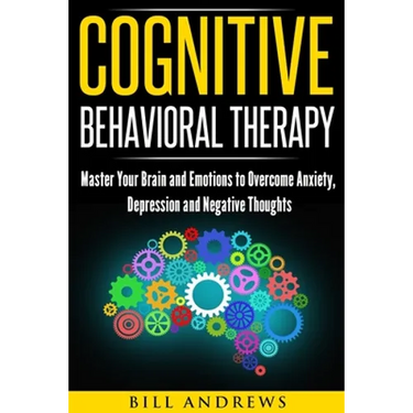 Cognitive Behavioral Therapy: Master Your Brain and Emotions to Overcome Anxiety, Depression and Negative Thoughts