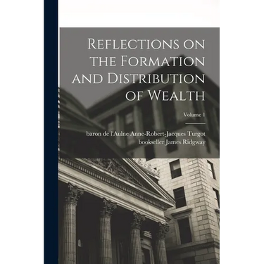 Reflections on the Formation and Distribution of Wealth; Volume 1