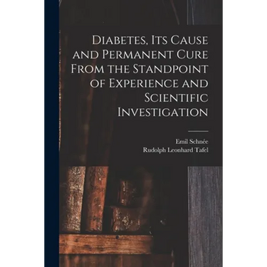 Diabetes, Its Cause and Permanent Cure From the Standpoint of Experience and Scientific Investigation
