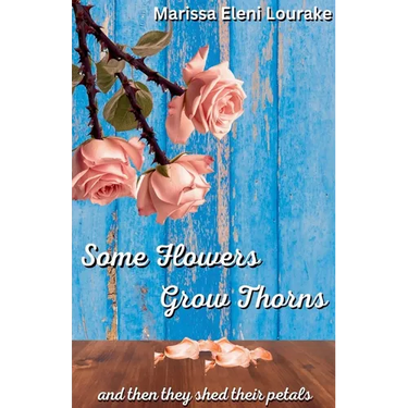 Some Flowers Grow Thorns: And Then They Shed Their Petals