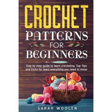Crochet Patterns for Beginners: Step by Step Guide to Learn Crocheting. Top Tips and Tricks for Learn Everything You Need to Know