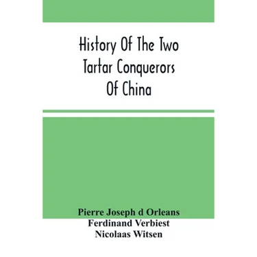 History Of The Two Tartar Conquerors Of China: Including The Two Journeys Into Tartary Of Father Ferdinand Verhiest, In The Suite Of The Emperor Kanh-