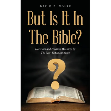 But Is It In The Bible?: Doctrines and Practices Measured by The New Testament Alone