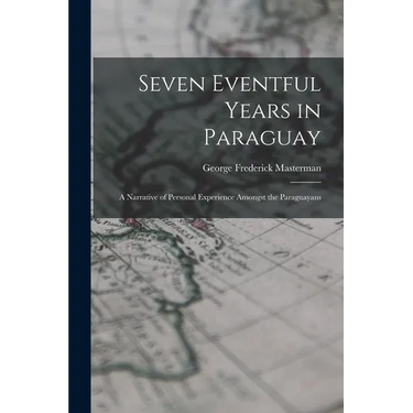 Seven Eventful Years in Paraguay; a Narrative of Personal Experience Amongst the Paraguayans