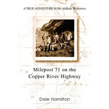 Milepost 71 on the Copper River Highway: A TRUE ADVENTURE In the Alaskan Wilderness
