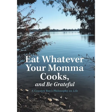 Eat Whatever Your Momma Cooks, and Be Grateful: A Country Boy's Philosophy on Life