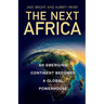The Next Africa: An Emerging Continent Becomes a Global Powerhouse