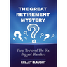 The Great Retirement Mystery: How To Avoid The Six Biggest Blunders