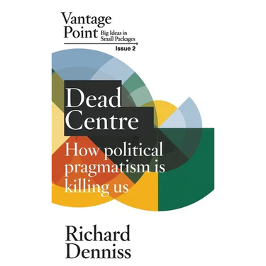 Dead Centre: How political pragmatism is killing us: Vantage Point Issue 2