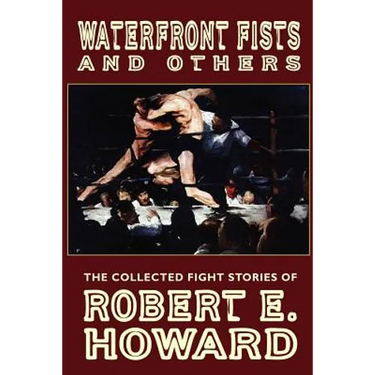 Waterfront Fists and Others: The Collected Fight Stories of Robert E. Howard