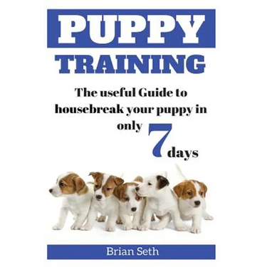 Puppy Training: The Useful Guide To Housebreak your Puppy in only 7 days