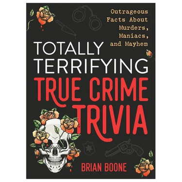 Totally Terrifying True Crime Trivia: Outrageous Facts about Murders, Maniacs, and Mayhem