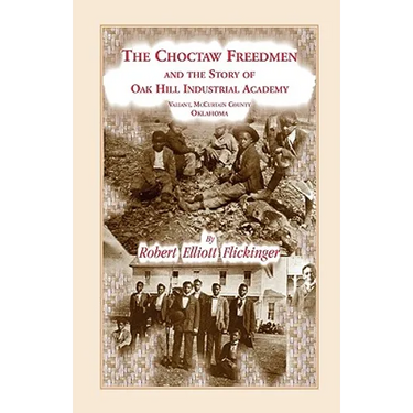 The Choctaw Freedmen and the Story of Oak Hill Industrial Academy, Valiant, McCurtain County, Oklahoma, Now Called the Alice Lee Elliott Memorial. Inc