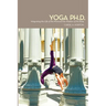 Yoga Ph.D.: Integrating the Life of the Mind and the Wisdom of the Body