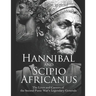 Hannibal and Scipio Africanus: The Lives and Careers of the Second Punic War's Legendary Generals