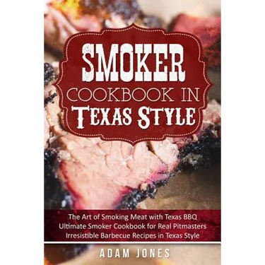 Smoker Cookbook in Texas Style: The Art of Smoking Meat with Texas BBQ, Ultimate Smoker Cookbook for Real Pitmasters, Irresistible Barbecue Recipes in