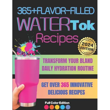 365+ Flavor-Filled WaterTok Recipes for Year-Round Hydration and Optimal Wellness: Transform Your Bland Daily Hydration Routine with Creative, Delicio